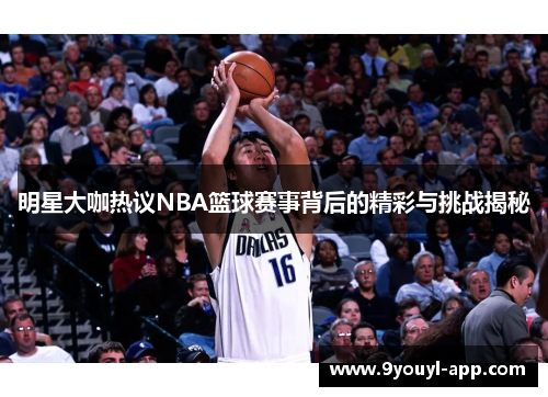 明星大咖热议NBA篮球赛事背后的精彩与挑战揭秘